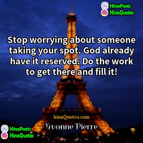 Yvonne Pierre Quotes | Stop worrying about someone taking your spot.